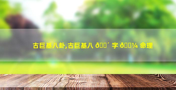 古巨基八卦,古巨基八 🌴 字 🌼 命理